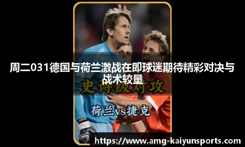 周二031德国与荷兰激战在即球迷期待精彩对决与战术较量