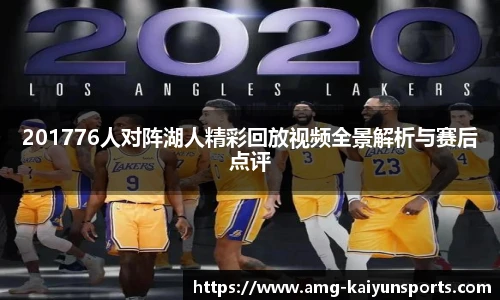 201776人对阵湖人精彩回放视频全景解析与赛后点评