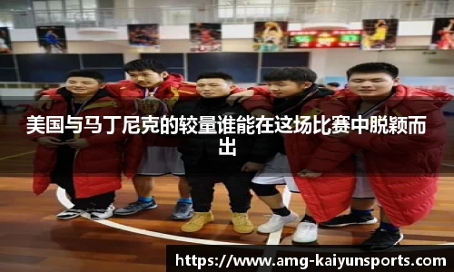 美国与马丁尼克的较量谁能在这场比赛中脱颖而出