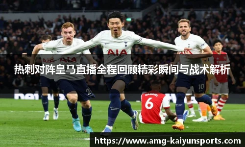 热刺对阵皇马直播全程回顾精彩瞬间与战术解析